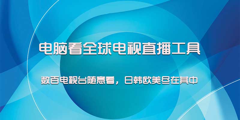 电脑看全球电视直播，数百电视台，日韩欧美尽在其中