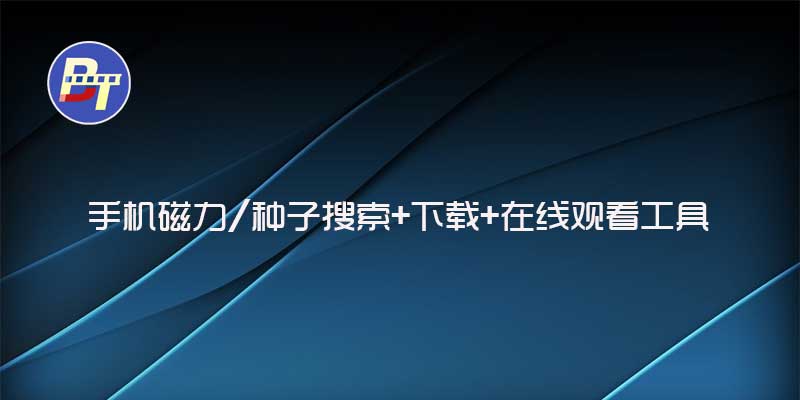 手机磁力搜索+下载+在线观看工具，支持链接、种子等