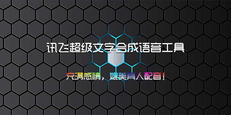 讯飞超级文字合成语音工具，充满感情，媲美真人配音！