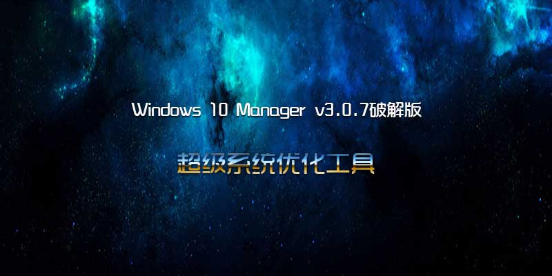 Windows 10 Manager 最新破解版，超级系统优化工具