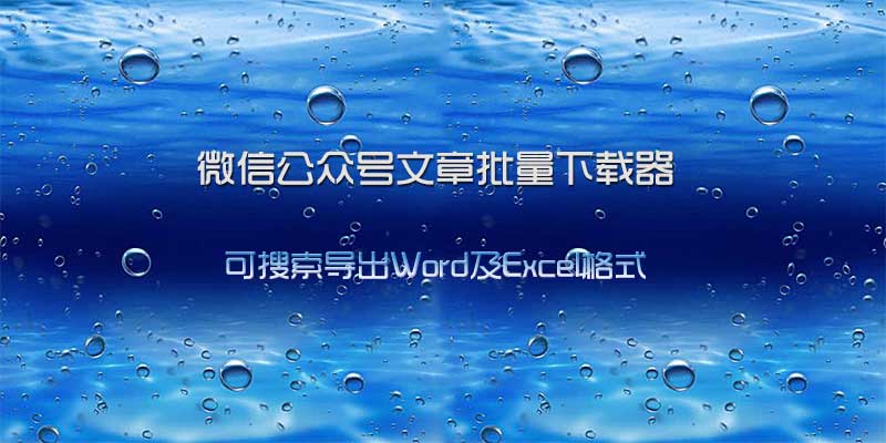 微信公众号文章批量下载器，可搜索导出Word及Excel格式