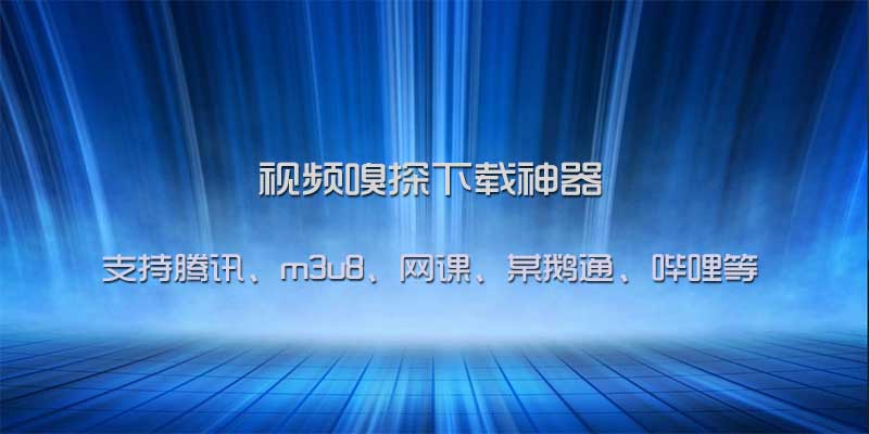 视频嗅探下载神器，支持腾讯、m3u8、网课、某鹅通、哔哩等