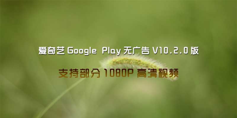 爱奇艺Google Play 无广告版 v10.2.0 支持1080P蓝关画质