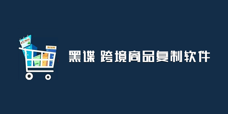 黑谍 跨境商品复制软件 注册版 v5.21.7 电商宝贝下载软件