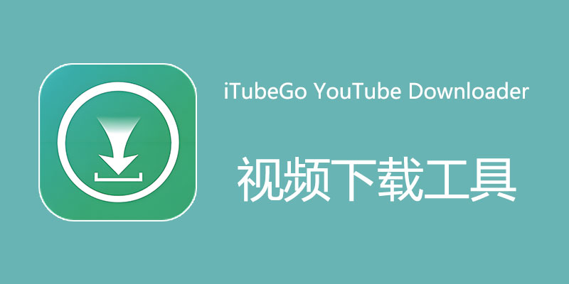 iTubeGo YouTube Downloader 中文破解版 Win/Mac 7.4.3 视频批量下载软件