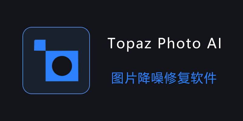 Topaz Photo AI 汉化中文绿色便携版 Win3.6.2 / Mac3.6.1 图片降噪修复软件