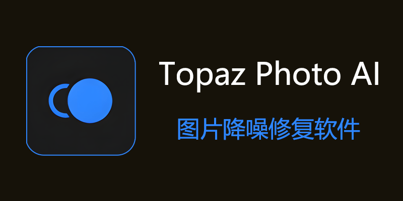 Topaz Photo AI 汉化中文版 v1.0.1 AI图像降噪修复软件